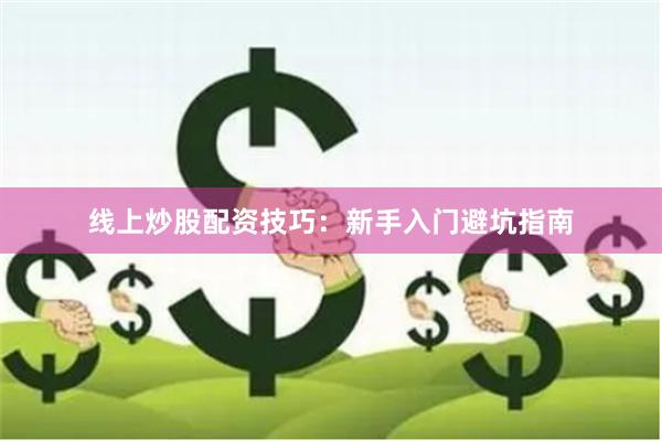 线上炒股配资技巧：新手入门避坑指南