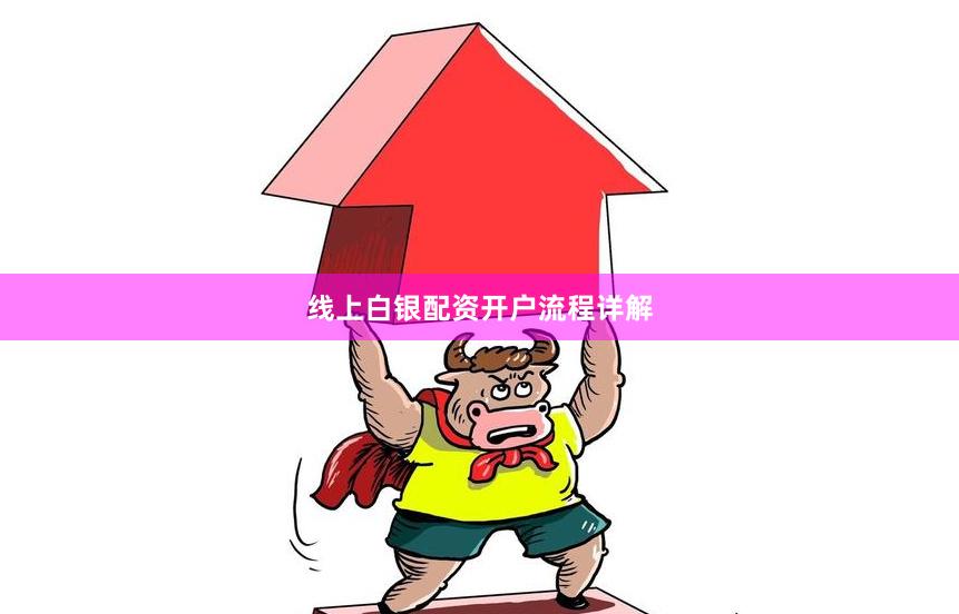 线上白银配资开户流程详解