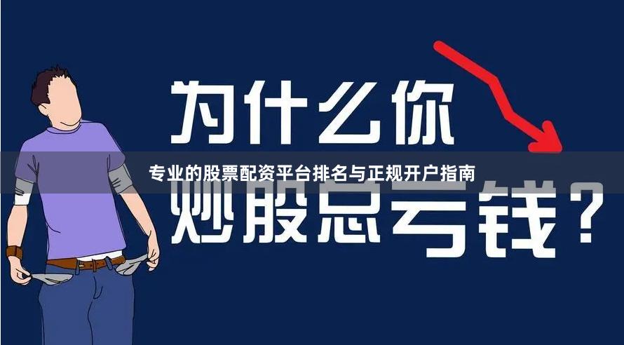 专业的股票配资平台排名与正规开户指南