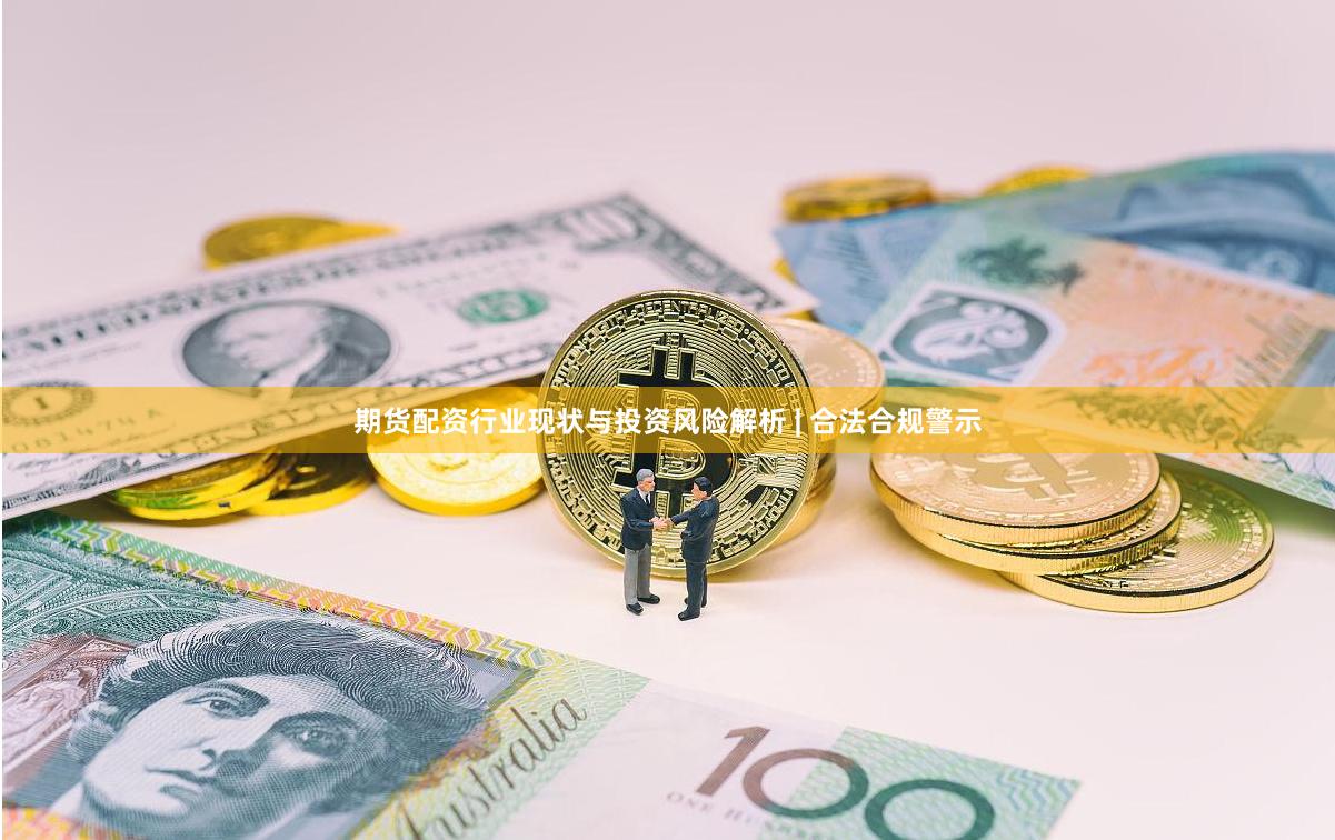 期货配资行业现状与投资风险解析 | 合法合规警示