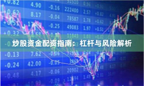 炒股资金配资指南：杠杆与风险解析