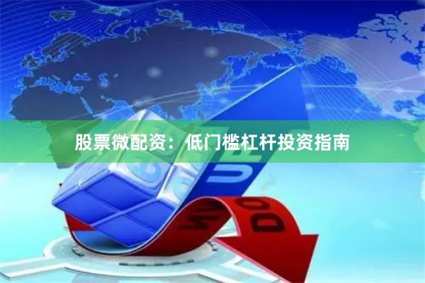 股票微配资：低门槛杠杆投资指南