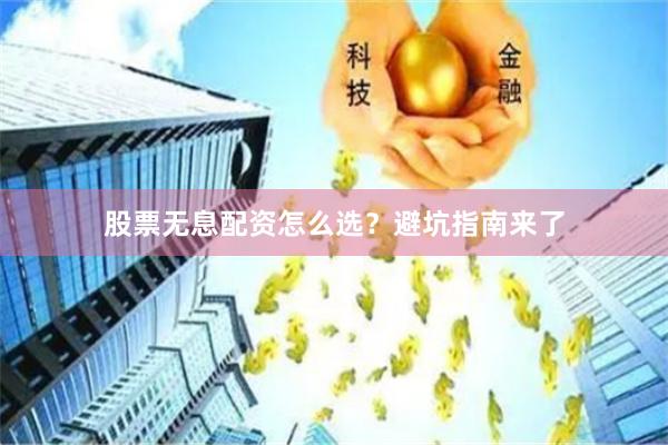 股票无息配资怎么选？避坑指南来了