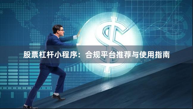 股票杠杆小程序：合规平台推荐与使用指南