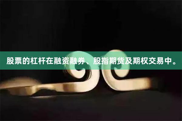 股票的杠杆在融资融券、股指期货及期权交易中。