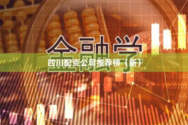 四川配资公司推荐榜（新）