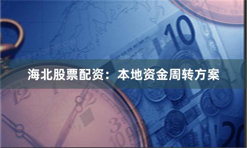 海北股票配资：本地资金周转方案