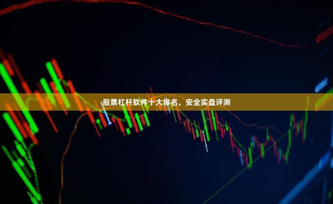 股票杠杆软件十大排名，安全实盘评测