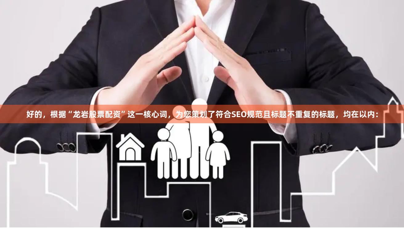 好的，根据“龙岩股票配资”这一核心词，为您策划了符合SEO规范且标题不重复的标题，均在以内：