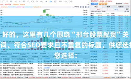 好的，这里有几个围绕“邢台股票配资”关键词、符合SEO要求且不重复的标题，供您选择：