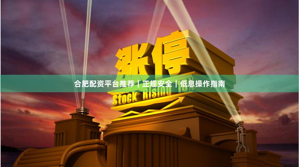 合肥配资平台推荐｜正规安全｜低息操作指南