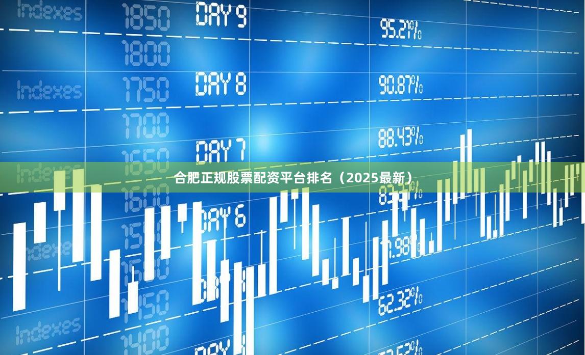 合肥正规股票配资平台排名（2025最新）